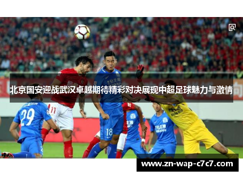 北京国安迎战武汉卓越期待精彩对决展现中超足球魅力与激情