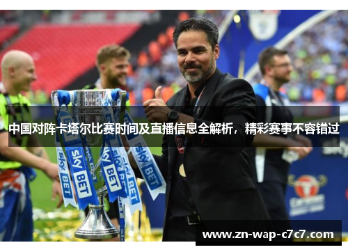 中国对阵卡塔尔比赛时间及直播信息全解析，精彩赛事不容错过